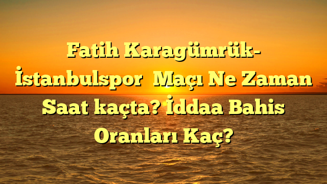 Fatih Karagümrük- İstanbulspor  Maçı Ne Zaman Saat kaçta? İddaa Bahis Oranları Kaç?